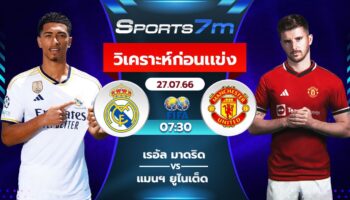  วิเคราะห์บอล เรอัล มาดริด พบ แมนฯ ยูไนเต็ด วันที่ 27 ก.ค. 66 